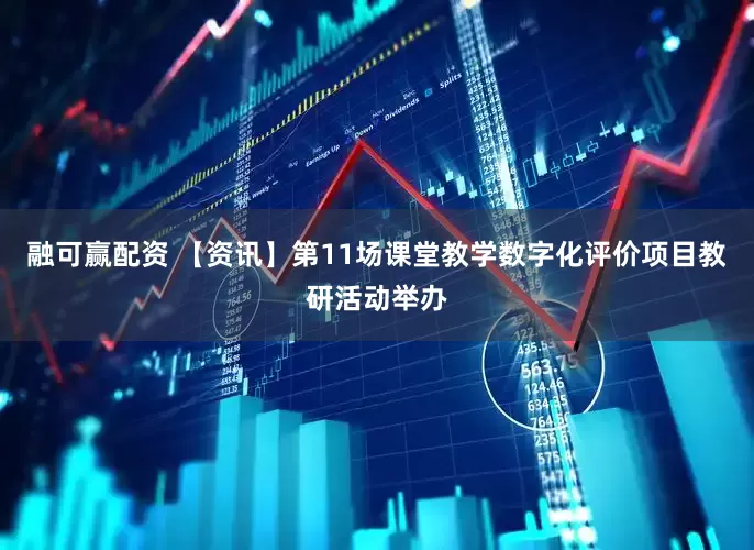融可赢配资 【资讯】第11场课堂教学数字化评价项目教研活动举办