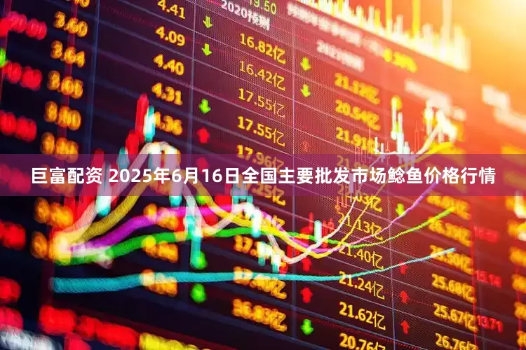 巨富配资 2025年6月16日全国主要批发市场鲶鱼价格行情