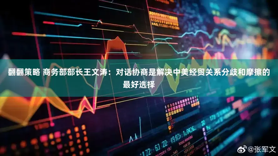 翻翻策略 商务部部长王文涛：对话协商是解决中美经贸关系分歧和摩擦的最好选择