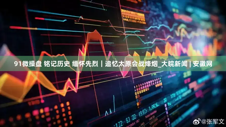 91微操盘 铭记历史 缅怀先烈｜追忆太原会战烽烟_大皖新闻 | 安徽网