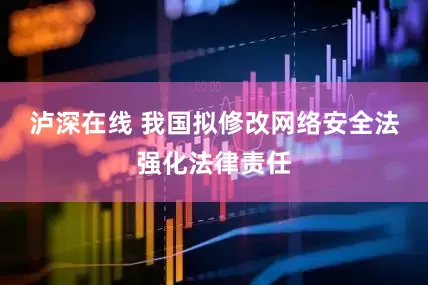 泸深在线 我国拟修改网络安全法强化法律责任