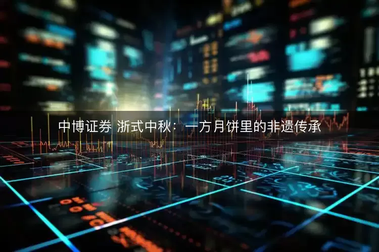 中博证券 浙式中秋：一方月饼里的非遗传承